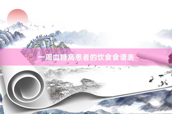 一周血糖高患者的饮食食谱表