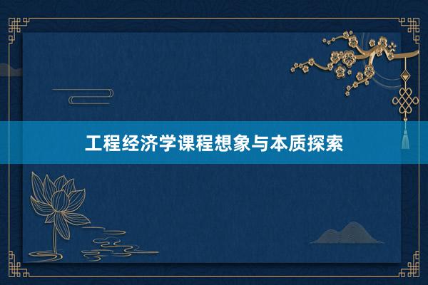 工程经济学课程想象与本质探索