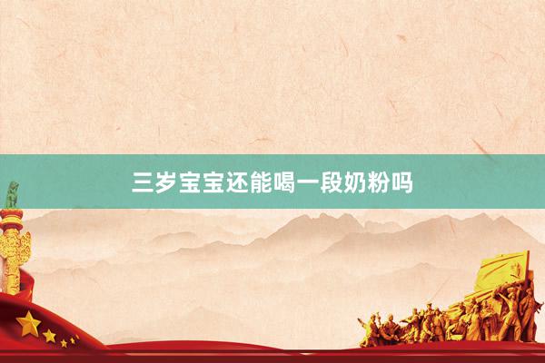 三岁宝宝还能喝一段奶粉吗