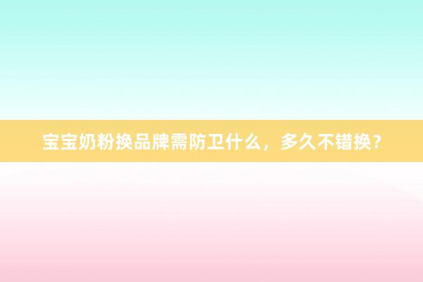 宝宝奶粉换品牌需防卫什么，多久不错换？