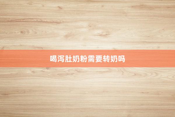 喝泻肚奶粉需要转奶吗